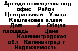 Аренда помещения под офис › Район ­ Центральный › Улица ­ Каштановая аллея › Дом ­ 143 И › Общая площадь ­ 77 › Цена ­ 40 000 - Калининградская обл., Калининград г. Недвижимость » Помещения аренда   